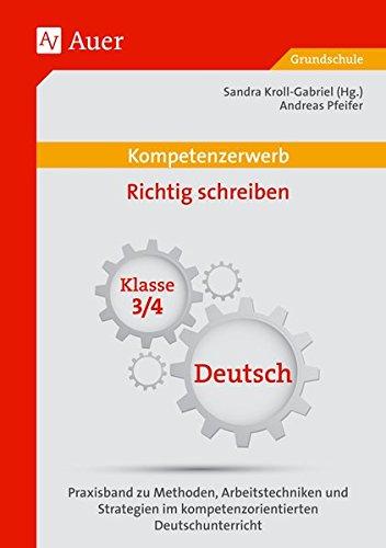 Kompetenzerwerb Richtig schreiben 3+4: Praxisband zu Methoden, Arbeitstechniken und Stra tegien im kompetenzorientierten Deutschunterricht (3. und 4. Klasse) (Kompetenzerwerb Grundschule)