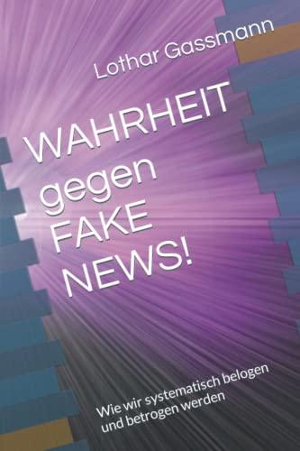 WAHRHEIT gegen FAKE NEWS!: Wie wir systematisch belogen und betrogen werden