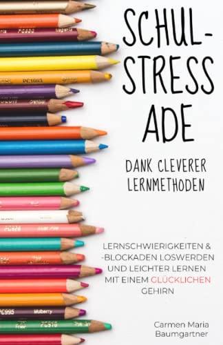 Schulstress Ade dank cleverer Lernmethoden: Lernschwierigkeiten & -blockaden loswerden und leichter lernen mit einem glücklichen Gehirn