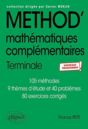 Mathématiques complémentaires terminale : 105 méthodes, 9 thèmes d'étude et 40 problèmes, 80 exercices corrigés : nouveaux programmes