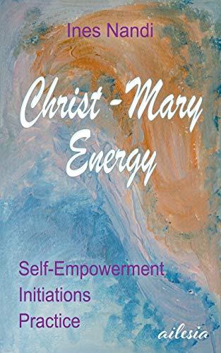 Christ-Mary-Energy: Self-Empowerment, Initiations, Practice