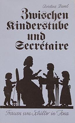 Zwischen Kinderstube und Secrétaire: Frauen um Schiller in seiner Jenaer Zeit