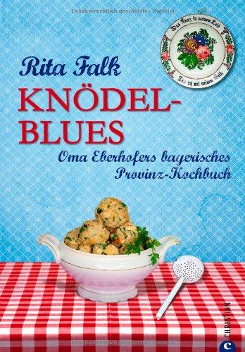 Knödel-Blues: Oma Eberhofers bayerisches Provinz-Kochbuch