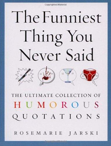 The Funniest Thing You Never Said: The Ultimate Collection of Humorous Quotations