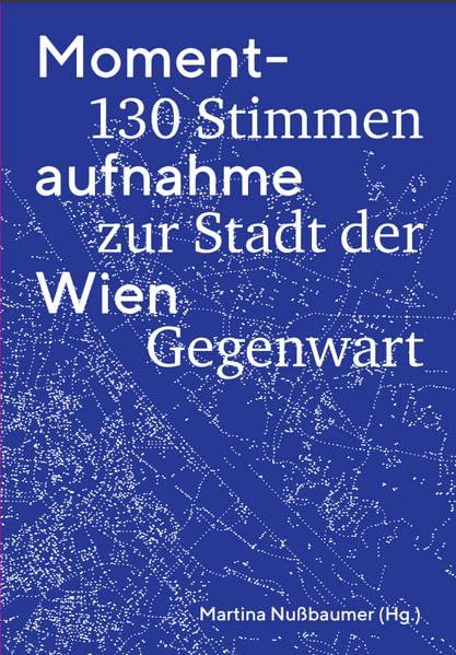 Momentaufnahme Wien: 130 Stimmen zur Stadt der Gegenwart