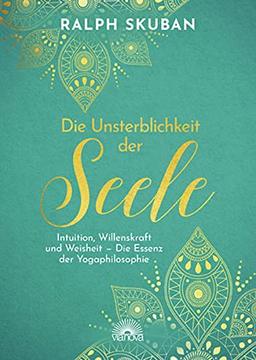 Die Unsterblichkeit der Seele: Intuition, Willenskraft und Weisheit – Die Essenz der Yogaphilosophie