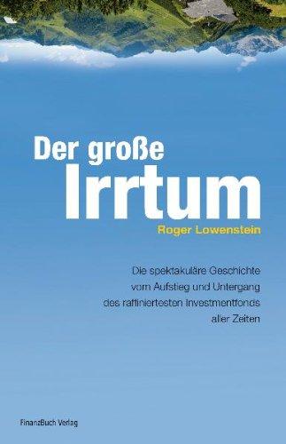 Der große Irrtum: Die spektakuläre Geschichte vom Aufstieg und Untergang des raffiniertesten Investmentfonds aller Zeiten