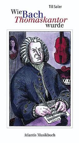 Wie Bach Thomaskantor wurde. Und andere Geschichten aus dem Leben von Johann Sebastian Bach