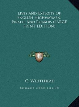 Lives And Exploits Of English Highwaymen, Pirates And Robbers (LARGE PRINT EDITION)