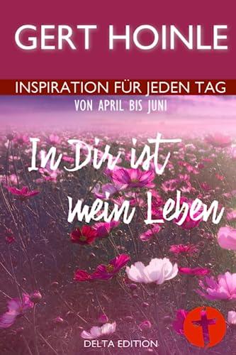 In Dir ist mein Leben: 91 Andachten: Inspiration für jeden Tag von April bis Juni