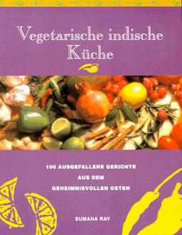 Vegetarische indische Küche. 100 ausgefallene Gerichte aus dem geheimnisvollen Osten