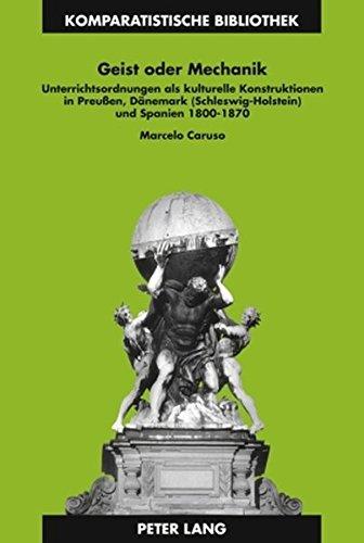 Geist oder Mechanik: Unterrichtsordnungen als kulturelle Konstruktionen in Preußen, Dänemark (Schleswig-Holstein) und Spanien 1800-1870 (Komparatistische Bibliothek)