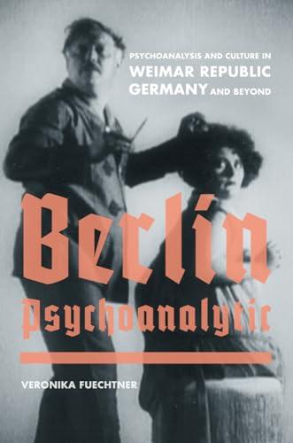 Berlin Psychoanalytic: Psychoanalysis and Culture in Weimar Republic Germany and Beyond: Psychoanalysis and Culture in Weimar Republic Germany and ... and Now: German Cultural Criticism, Band 43)