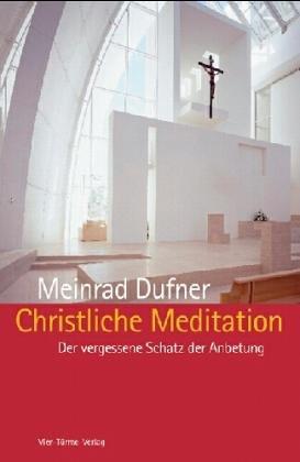 Christliche Meditation: Der vergessene Schatz der Anbetung