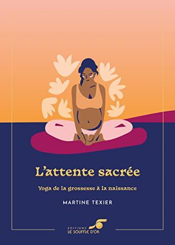 L'attente sacrée : yoga de la grossesse à la naissance