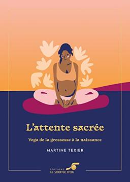 L'attente sacrée : yoga de la grossesse à la naissance