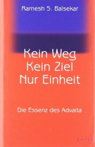 Kein Weg. Kein Ziel. Nur Einheit: Die Essenz des Advaita: Vom Glück, mit sich und der Welt eins zu sein