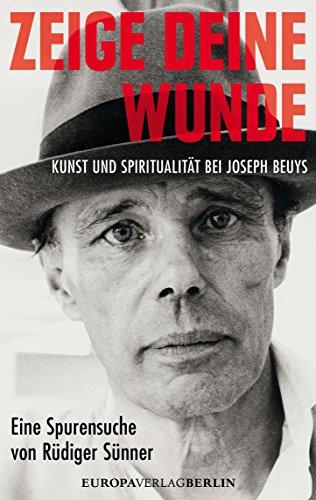 Zeige deine Wunde: Kunst und Spiritualität bei Joseph Beuys - Eine Spurensuche