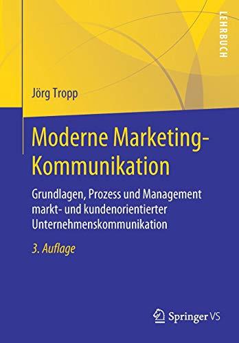 Moderne Marketing-Kommunikation: Grundlagen, Prozess und Management markt- und kundenorientierter Unternehmenskommunikation