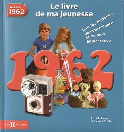 Nés en 1962 : le livre de ma jeunesse : tous les souvenirs de mon enfance et de mon adolescence