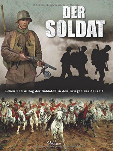 Der Soldat: Leben und Alltag der Soldaten in den Kriegen der Neuzeit