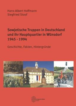 Sowjetische Truppen in Deutschland und ihr Hauptquartier in Wünsdorf 1945-1994: Geschichte, Fakten, Hintergründe