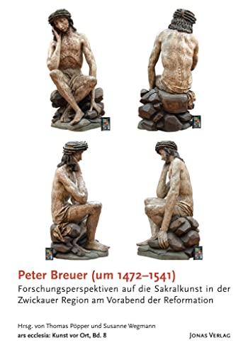 Peter Breuer (um 1472–1541): Forschungsperspektiven auf die Sakralkunst in der Zwickauer Region am Vorabend der Reformation (ars ecclesia: Kunst vor Ort)