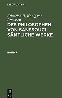 Des Philosophen von Sanssouci sämtliche Werke, Band 7, Des Philosophen von Sanssouci sämtliche Werke Band 7