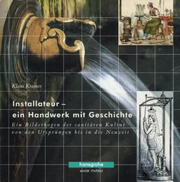 Installateur - ein Handwerk mit Geschichte: Ein Bilderbogen der sanitären Kultur von den Ursprüngen bis in die Neuzeit