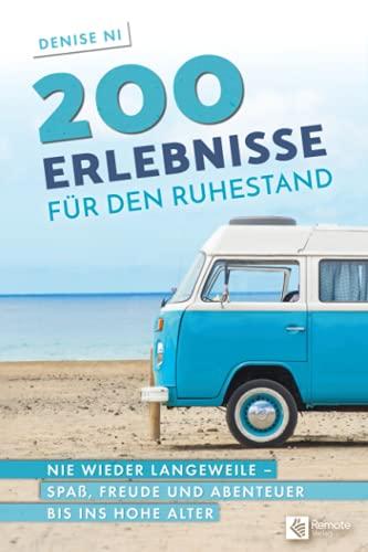 200 Erlebnisse für den Ruhestand: Nie wieder Langeweile – Spaß, Freude und Abenteuer bis ins hohe Alter: Nie wieder Langeweile - Spaß, Freunde und Abenteuer bis ins hohe Alter