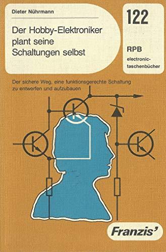 Der Hobby-Elektroniker plant seine Schaltungen selbst - Der sichere Weg, eine funktionsgerechte Schaltung zu entwerfen und aufzubauen