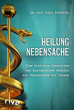 Heilung Nebensache: Eine kritische Geschichte der europäischen Medizin von Hippokrates bis „Corona“