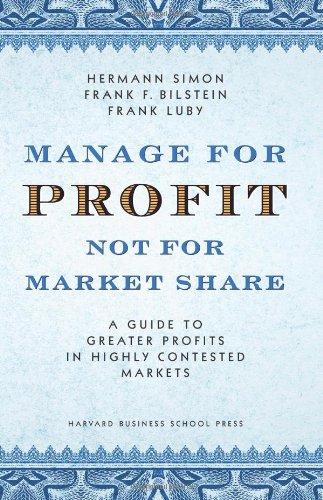 Manage for Profit, Not for Market Share: A Guide to Greater Profits in Highly Contested Markets