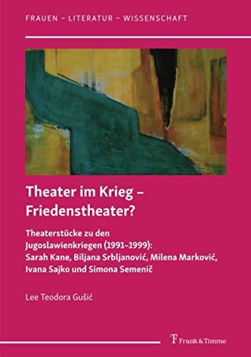 Theater im Krieg – Friedenstheater?: Theaterstücke zu den Jugoslawienkriegen (1991–1999): Sarah Kane, Biljana Srbljanović, Milena Marković, Ivana ... Semenic (Frauen – Literatur – Wissenschaft)