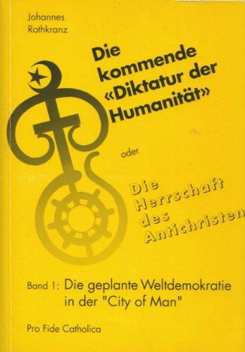 Die kommende ""Diktatur der Humanität"" oder Die Herrschaft des Antichristen. Die geplante Weltdemokratie in der ""City of Man""