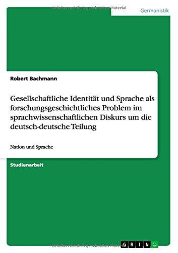 Gesellschaftliche Identität und Sprache als forschungsgeschichtliches Problem im sprachwissenschaftlichen Diskurs um die deutsch-deutsche Teilung: Nation und Sprache