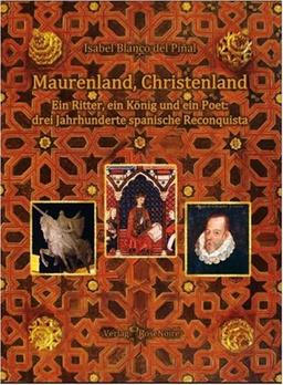 Maurenland, Christenland: Ein Ritter, ein König und ein Poet: drei Jahrhundert spanische Reconquista