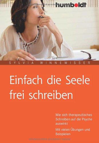 Einfach die Seele frei schreiben. Wie sich therapeutisches Schreiben auf die Psyche auswirkt. Mit vielen Übungen und Beispielen