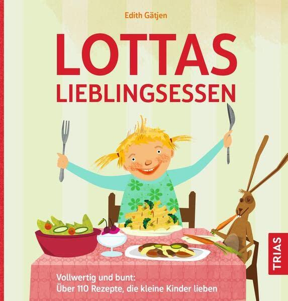 Lottas Lieblingsessen: Vollwertig und bunt: Über 110 Rezepte, die kleine Kinder lieben