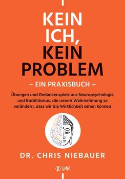 Kein Ich, kein Problem - Ein Praxisbuch: Übungen und Gedankenspiele aus Neuropsychologie und Buddhismus, die unsere Wahrnehmung so verändern, dass wir die Wirklichkeit sehen können