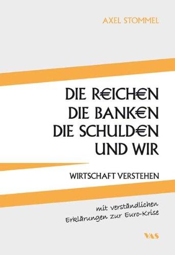 Die Reichen, die Banken, die Schulden und wir: Wirtschaft verstehen - mit verständlichen Erklärungen zur Euro-Krise