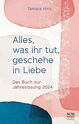 Alles, was ihr tut, geschehe in Liebe: Das Buch zur Jahreslosung 2024