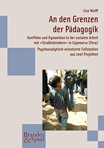 An den Grenzen der Pädagogik: Konflikte und Dynamiken in der sozialen Arbeit mit »Straßenkindern« in Cajamarca (Peru). Psychoanalytisch orientierte Fallstudien aus zwei Projekten (wissen & praxis)