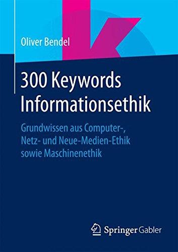 300 Keywords Informationsethik: Grundwissen aus Computer- Netz- und Neue-Medien-Ethik sowie Maschinenethik