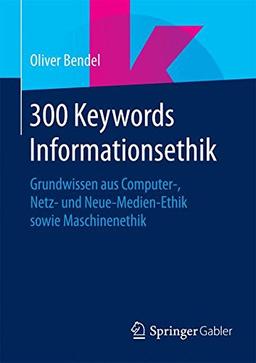 300 Keywords Informationsethik: Grundwissen aus Computer- Netz- und Neue-Medien-Ethik sowie Maschinenethik