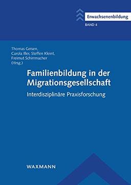 Familienbildung in der Migrationsgesellschaft: Interdisziplinäre Praxisforschung (Erwachsenenbildung / Schriftenreihe des Comenius-Instituts und der ... Arbeitsgemeinschaft für Erwachsenenbildung)