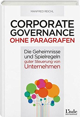 Corporate Governance ohne Paragrafen: Die Geheimnisse und Spielregeln nachhaltig guter Steuerung von Unternehmen