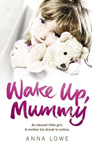 Wake Up, Mummy: An Abused Little Girl. A Mother Too Drunk to Noctice.