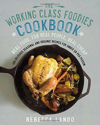 The Working Class Foodies Cookbook: 100 Delicious Seasonal and Organic Recipes for Under $8 per Person