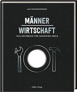 Männerwirtschaft: Das Kochbuch für hungrige Kerle